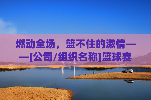 燃动全场，篮不住的激情——[公司/组织名称]篮球赛火热开启！