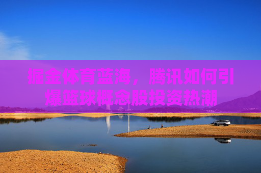 掘金体育蓝海，腾讯如何引爆篮球概念股投资热潮