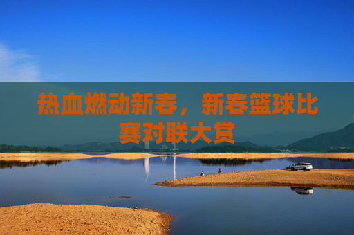 热血燃动新春,新春篮球比赛对联大赏