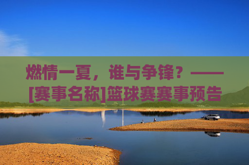 燃情一夏，谁与争锋？——[赛事名称]篮球赛赛事预告