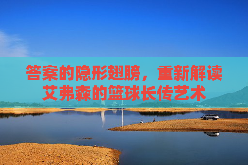 答案的隐形翅膀,重新解读艾弗森的篮球长传艺术