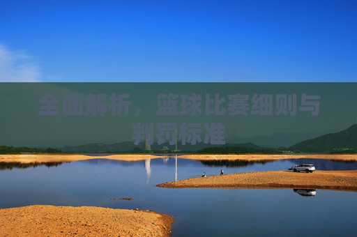 全面解析,篮球比赛细则与判罚标准