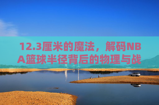 12.3厘米的魔法,解码NBA篮球半径背后的物理与战术