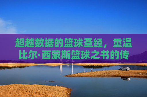 超越数据的篮球圣经,重温比尔·西蒙斯篮球之书的传奇魅力