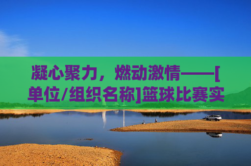 凝心聚力，燃动激情——[单位/组织名称]篮球比赛实施方案