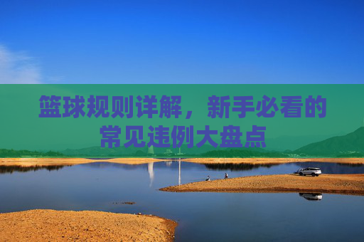 篮球规则详解，新手必看的常见违例大盘点