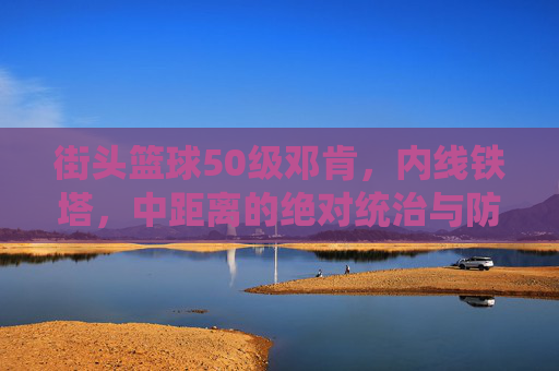 街头篮球50级邓肯，内线铁塔，中距离的绝对统治与防守艺术