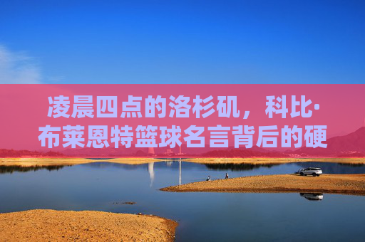 凌晨四点的洛杉矶,科比·布莱恩特篮球名言背后的硬核精神