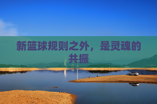 新篮球规则之外,是灵魂的共振
