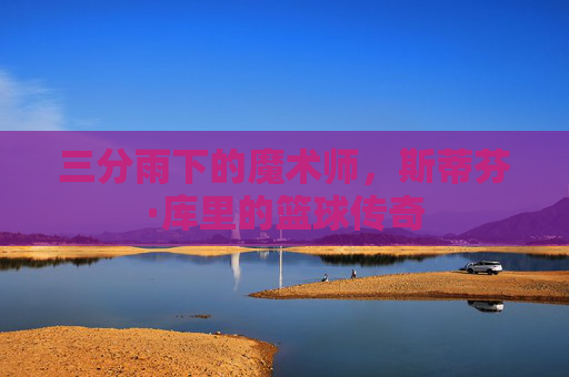 三分雨下的魔术师,斯蒂芬·库里的篮球传奇