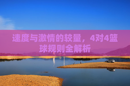 速度与激情的较量,4对4篮球规则全解析