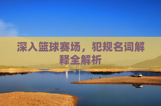 深入篮球赛场,犯规名词解释全解析