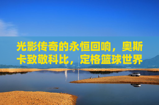 光影传奇的永恒回响,奥斯卡致敬科比,定格篮球世界的曼巴精神