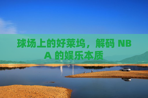 球场上的好莱坞，解码 NBA 的娱乐本质