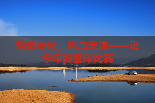 燃情赛场,热血未凉——记今年的篮球比赛