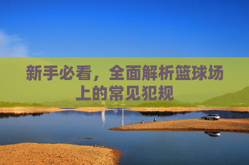 新手必看，全面解析篮球场上的常见犯规