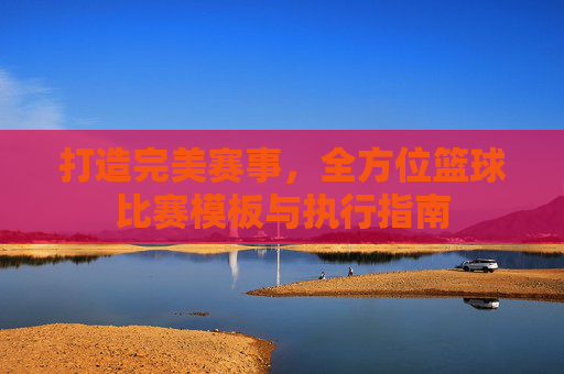 打造完美赛事，全方位篮球比赛模板与执行指南