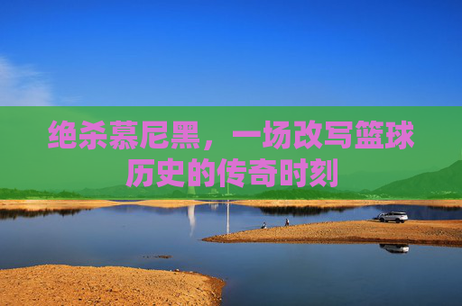 绝杀慕尼黑，一场改写篮球历史的传奇时刻