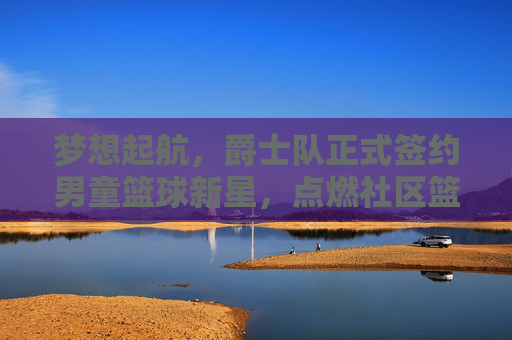 梦想起航，爵士队正式签约男童篮球新星，点燃社区篮球热情