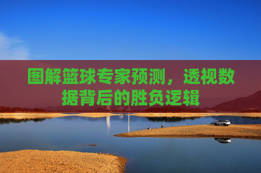 图解篮球专家预测，透视数据背后的胜负逻辑