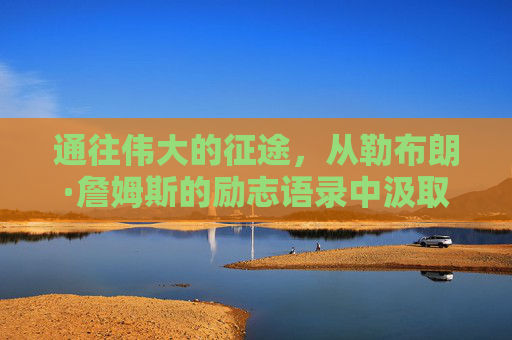 通往伟大的征途，从勒布朗·詹姆斯的励志语录中汲取力量