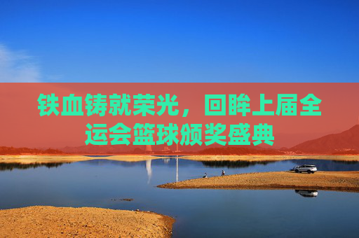 铁血铸就荣光，回眸上届全运会篮球颁奖盛典