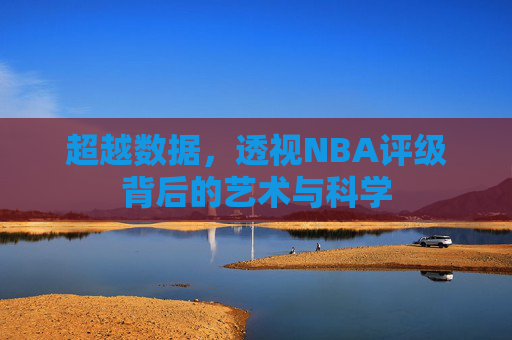 超越数据,透视NBA评级背后的艺术与科学