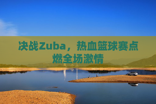 决战Zuba，热血篮球赛点燃全场激情