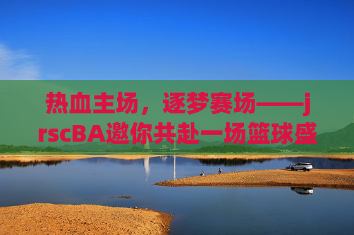 热血主场,逐梦赛场——jrscBA邀你共赴一场篮球盛宴