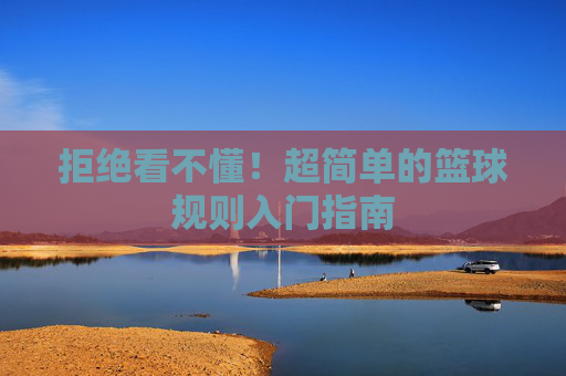 拒绝看不懂!超简单的篮球规则入门指南