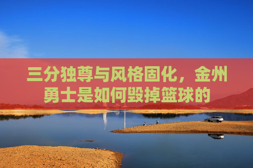 三分独尊与风格固化,金州勇士是如何毁掉篮球的