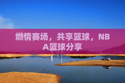 燃情赛场,共享篮球,NBA篮球分享