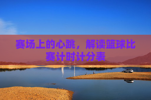 赛场上的心跳,解读篮球比赛计时计分表