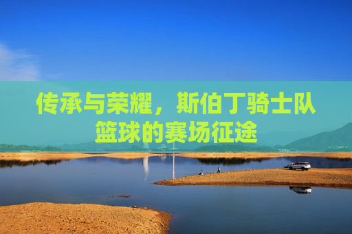 传承与荣耀,斯伯丁骑士队篮球的赛场征途