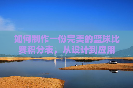 如何制作一份完美的篮球比赛积分表,从设计到应用