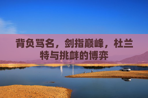 背负骂名,剑指巅峰,杜兰特与挑衅的博弈