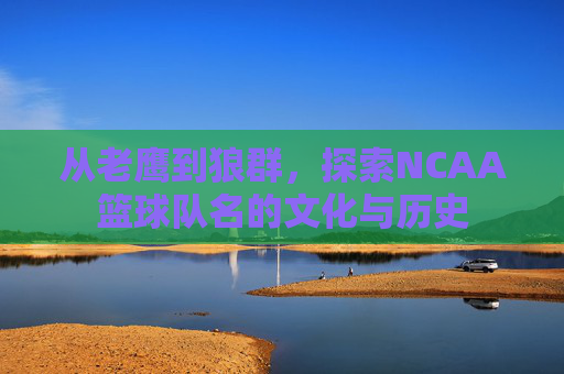 从老鹰到狼群,探索NCAA篮球队名的文化与历史