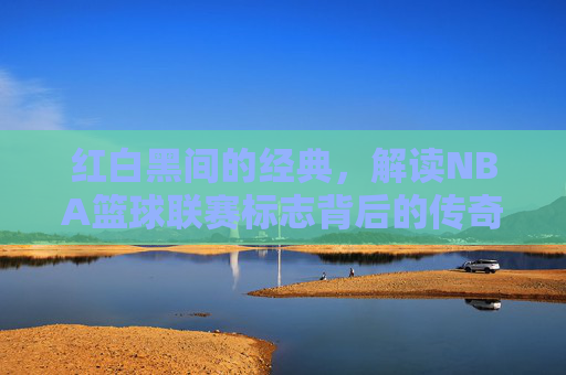 红白黑间的经典,解读NBA篮球联赛标志背后的传奇