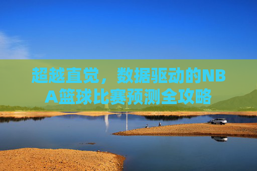 超越直觉,数据驱动的NBA篮球比赛预测全攻略