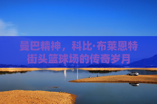 曼巴精神，科比·布莱恩特街头篮球场的传奇岁月