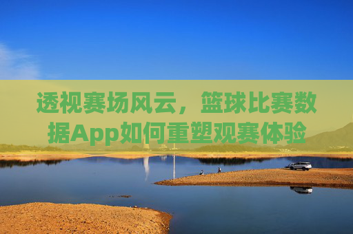 透视赛场风云，篮球比赛数据App如何重塑观赛体验