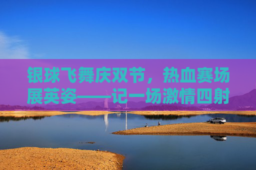 银球飞舞庆双节,热血赛场展英姿——记一场激情四射的双节篮球比赛