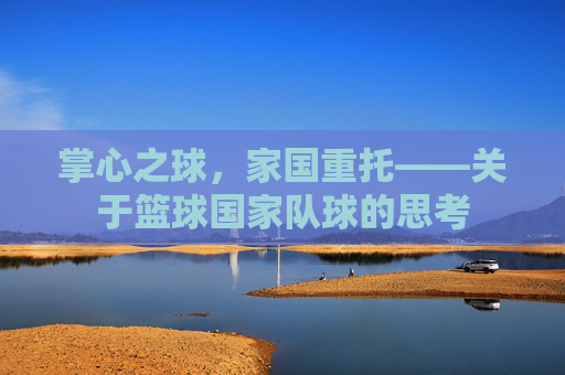 掌心之球,家国重托——关于篮球国家队球的思考