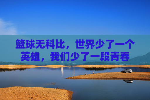 篮球无科比,世界少了一个英雄,我们少了一段青春