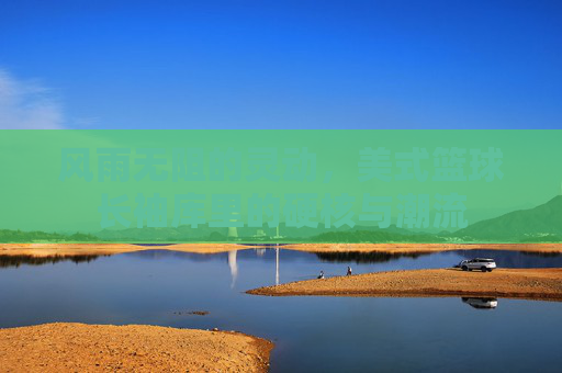 风雨无阻的灵动,美式篮球长袖库里的硬核与潮流