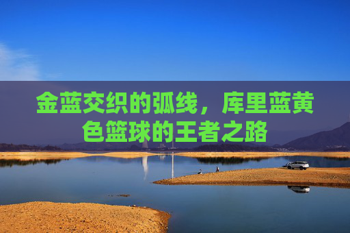 金蓝交织的弧线,库里蓝黄色篮球的王者之路