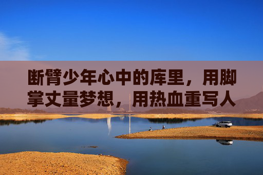 断臂少年心中的库里,用脚掌丈量梦想,用热血重写人生