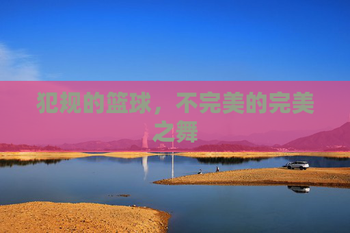 犯规的篮球,不完美的完美之舞