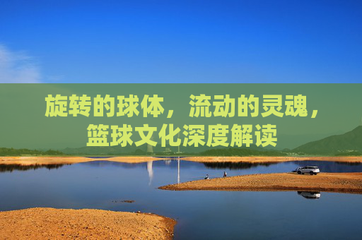 旋转的球体，流动的灵魂，篮球文化深度解读