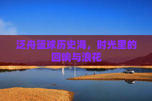 泛舟篮球历史海,时光里的回响与浪花